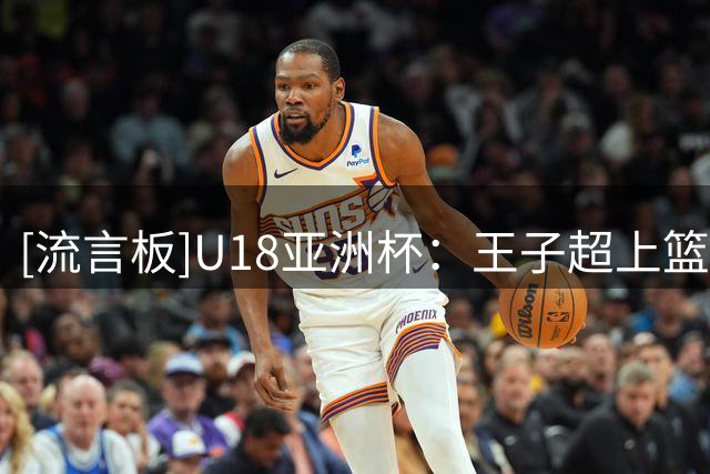 [流言板]U18亚洲杯：王子超上篮打破得分荒，中国此前被打出14-0反超